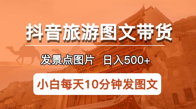 抖音旅游图文带货项目，每天半小时发景点图片日入500+长期稳定项目-瀚萌资源网-网赚网-网赚项目网-虚拟资源网-国学资源网-易学资源网-本站有全网最新网赚项目-易学课程资源-中医课程资源的在线下载网站！瀚萌资源网