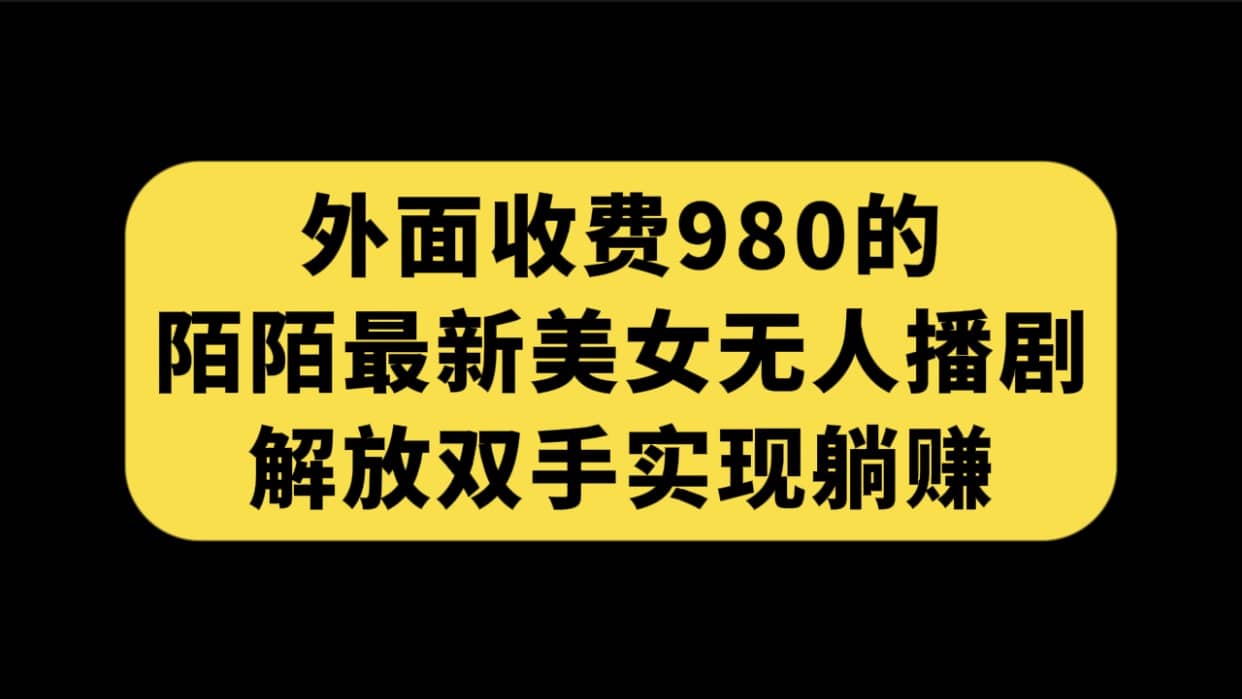 外面收费980陌陌最新美女无人播剧玩法 解放双手实现躺赚（附100G影视资源）瀚萌资源网-网赚网-网赚项目网-虚拟资源网-国学资源网-易学资源网-本站有全网最新网赚项目-易学课程资源-中医课程资源的在线下载网站！瀚萌资源网