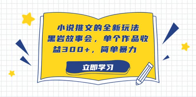 小说推文的全新玩法，黑岩故事会，单个作品收益300+，简单暴力瀚萌资源网-网赚网-网赚项目网-虚拟资源网-国学资源网-易学资源网-本站有全网最新网赚项目-易学课程资源-中医课程资源的在线下载网站！瀚萌资源网