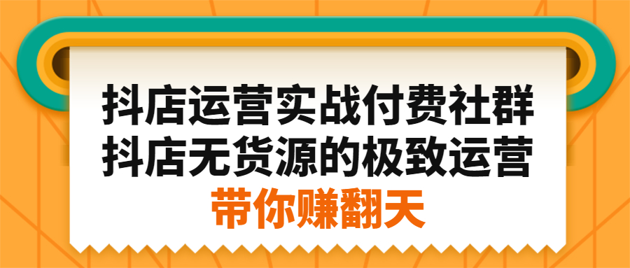 抖店运营实战付费社群，抖店无货源的极致运营带你赚翻天瀚萌资源网-网赚网-网赚项目网-虚拟资源网-国学资源网-易学资源网-本站有全网最新网赚项目-易学课程资源-中医课程资源的在线下载网站！瀚萌资源网