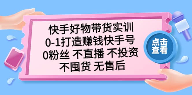 快手好物带货实训：0-1打造赚钱快手号 0粉丝 不直播 不投资 不囤货 无售后-瀚萌资源网-网赚网-网赚项目网-虚拟资源网-国学资源网-易学资源网-本站有全网最新网赚项目-易学课程资源-中医课程资源的在线下载网站！瀚萌资源网