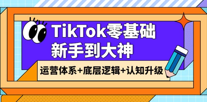 TikTok零基础新手到大神：运营体系+底层逻辑+认知升级（9节系列课）瀚萌资源网-网赚网-网赚项目网-虚拟资源网-国学资源网-易学资源网-本站有全网最新网赚项目-易学课程资源-中医课程资源的在线下载网站！瀚萌资源网