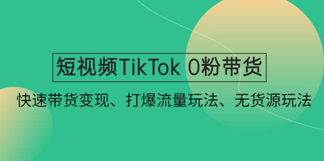 短视频TikTok 0粉带货：快速带货变现、打爆流量玩法、无货源玩法瀚萌资源网-网赚网-网赚项目网-虚拟资源网-国学资源网-易学资源网-本站有全网最新网赚项目-易学课程资源-中医课程资源的在线下载网站！瀚萌资源网