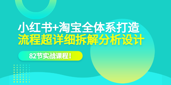 小红书+淘宝·全体系打造，流程超详细拆解分析设计，82节实战课程瀚萌资源网-网赚网-网赚项目网-虚拟资源网-国学资源网-易学资源网-本站有全网最新网赚项目-易学课程资源-中医课程资源的在线下载网站！瀚萌资源网