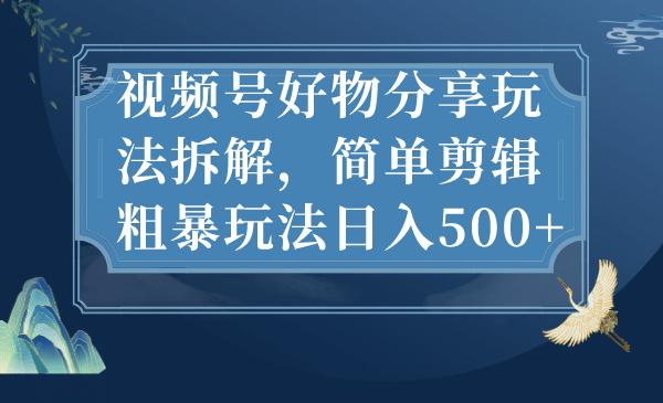 视频号好物分享玩法拆解，简单剪辑粗暴玩法日入500+瀚萌资源网-网赚网-网赚项目网-虚拟资源网-国学资源网-易学资源网-本站有全网最新网赚项目-易学课程资源-中医课程资源的在线下载网站！瀚萌资源网