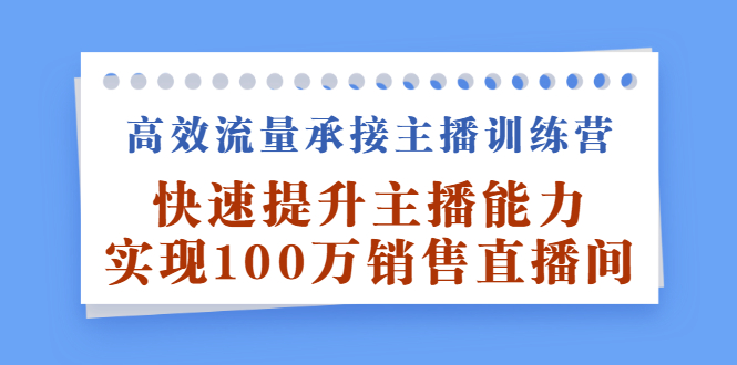 高效流量承接主播训练营：快速提升主播能力,实现100万销售直播间瀚萌资源网-网赚网-网赚项目网-虚拟资源网-国学资源网-易学资源网-本站有全网最新网赚项目-易学课程资源-中医课程资源的在线下载网站！瀚萌资源网