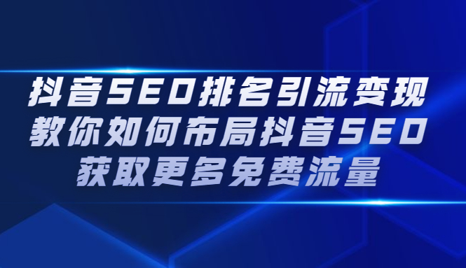 抖音SEO排名引流变现，教你如何布局抖音SEO获取更多免费流量瀚萌资源网-网赚网-网赚项目网-虚拟资源网-国学资源网-易学资源网-本站有全网最新网赚项目-易学课程资源-中医课程资源的在线下载网站！瀚萌资源网