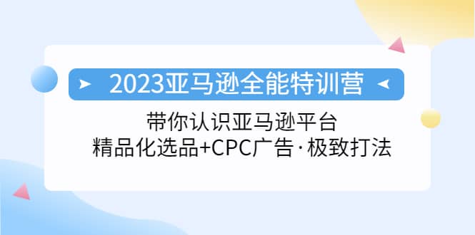 2023亚马逊全能特训营：玩转亚马逊平台+精品化·选品+CPC广告·极致打法瀚萌资源网-网赚网-网赚项目网-虚拟资源网-国学资源网-易学资源网-本站有全网最新网赚项目-易学课程资源-中医课程资源的在线下载网站！瀚萌资源网