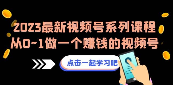 2023最新视频号系列课程，从0~1做一个赚钱的视频号（8节视频课）-瀚萌资源网-网赚网-网赚项目网-虚拟资源网-国学资源网-易学资源网-本站有全网最新网赚项目-易学课程资源-中医课程资源的在线下载网站！瀚萌资源网