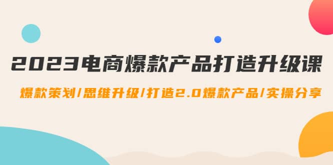 2023电商爆款产品打造升级课：爆款策划/思维升级/打造2.0爆款产品/【推荐】瀚萌资源网-网赚网-网赚项目网-虚拟资源网-国学资源网-易学资源网-本站有全网最新网赚项目-易学课程资源-中医课程资源的在线下载网站！瀚萌资源网