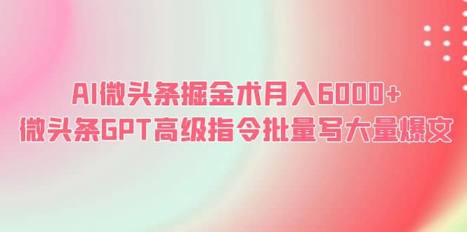 AI微头条掘金术月入6000+ 微头条GPT高级指令批量写大量爆文瀚萌资源网-网赚网-网赚项目网-虚拟资源网-国学资源网-易学资源网-本站有全网最新网赚项目-易学课程资源-中医课程资源的在线下载网站！瀚萌资源网