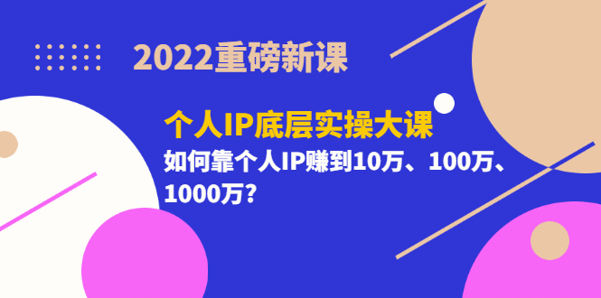 2022重磅新课《个人IP底层实操大课》如何靠个人IP赚到10万、100万、1000万瀚萌资源网-网赚网-网赚项目网-虚拟资源网-国学资源网-易学资源网-本站有全网最新网赚项目-易学课程资源-中医课程资源的在线下载网站！瀚萌资源网