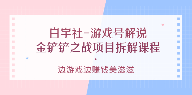 游戏号解说：金铲铲之战项目拆解课程，边游戏边赚钱美滋滋瀚萌资源网-网赚网-网赚项目网-虚拟资源网-国学资源网-易学资源网-本站有全网最新网赚项目-易学课程资源-中医课程资源的在线下载网站！瀚萌资源网