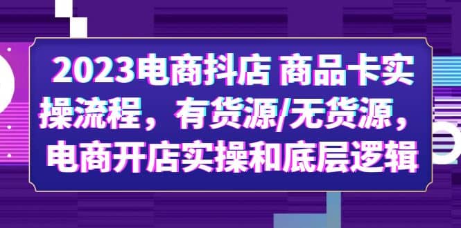 2023电商抖店 商品卡实操流程，有货源/无货源，电商开店实操和底层逻辑-瀚萌资源网-网赚网-网赚项目网-虚拟资源网-国学资源网-易学资源网-本站有全网最新网赚项目-易学课程资源-中医课程资源的在线下载网站！瀚萌资源网