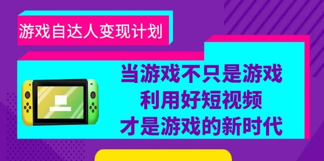 游戏·自达人变现计划，当游戏不只是游戏，利用好短视频才是游戏的新时代-瀚萌资源网-网赚网-网赚项目网-虚拟资源网-国学资源网-易学资源网-本站有全网最新网赚项目-易学课程资源-中医课程资源的在线下载网站！瀚萌资源网