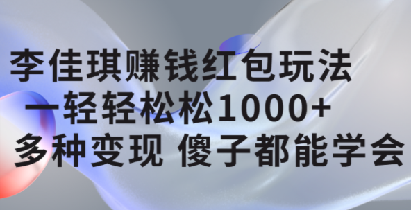 李佳琪赚钱红包玩法，一天轻轻松松1000+，多种变现，傻子都能学会瀚萌资源网-网赚网-网赚项目网-虚拟资源网-国学资源网-易学资源网-本站有全网最新网赚项目-易学课程资源-中医课程资源的在线下载网站！瀚萌资源网