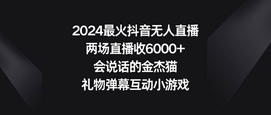 2024最火抖音无人直播，两场直播收6000+会说话的金杰猫 礼物弹幕互动小游戏瀚萌资源网-网赚网-网赚项目网-虚拟资源网-国学资源网-易学资源网-本站有全网最新网赚项目-易学课程资源-中医课程资源的在线下载网站！瀚萌资源网