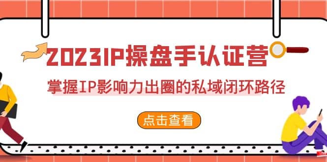 2023·IP操盘手·认证营·第2期，掌握IP影响力出圈的私域闭环路径（35节）-瀚萌资源网-网赚网-网赚项目网-虚拟资源网-国学资源网-易学资源网-本站有全网最新网赚项目-易学课程资源-中医课程资源的在线下载网站！瀚萌资源网