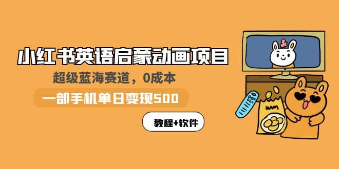 小红书英语启蒙动画项目：蓝海赛道 0成本，一部手机日入500+（教程+资源）瀚萌资源网-网赚网-网赚项目网-虚拟资源网-国学资源网-易学资源网-本站有全网最新网赚项目-易学课程资源-中医课程资源的在线下载网站！瀚萌资源网