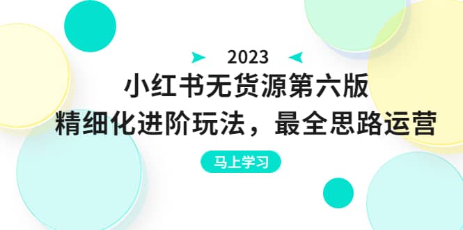 绅白不白·小红书无货源第六版，精细化进阶玩法，最全思路运营，可长久操作瀚萌资源网-网赚网-网赚项目网-虚拟资源网-国学资源网-易学资源网-本站有全网最新网赚项目-易学课程资源-中医课程资源的在线下载网站！瀚萌资源网