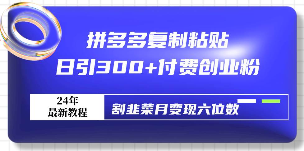 拼多多复制粘贴日引300+付费创业粉，割韭菜月变现六位数最新教程！瀚萌资源网-网赚网-网赚项目网-虚拟资源网-国学资源网-易学资源网-本站有全网最新网赚项目-易学课程资源-中医课程资源的在线下载网站！瀚萌资源网