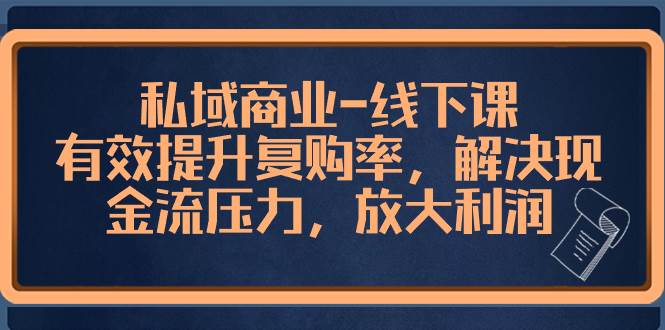 私域商业-线下课，有效提升复购率，解决现金流压力，放大利润瀚萌资源网-网赚网-网赚项目网-虚拟资源网-国学资源网-易学资源网-本站有全网最新网赚项目-易学课程资源-中医课程资源的在线下载网站！瀚萌资源网