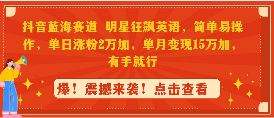 抖音蓝海赛道，明星狂飙英语，简单易操作，单日涨粉2万加，单月变现15万…瀚萌资源网-网赚网-网赚项目网-虚拟资源网-国学资源网-易学资源网-本站有全网最新网赚项目-易学课程资源-中医课程资源的在线下载网站！瀚萌资源网