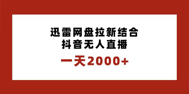 一天2000+迅雷网盘拉新结合抖音无人直播，独创玩法保姆级教学瀚萌资源网-网赚网-网赚项目网-虚拟资源网-国学资源网-易学资源网-本站有全网最新网赚项目-易学课程资源-中医课程资源的在线下载网站！瀚萌资源网