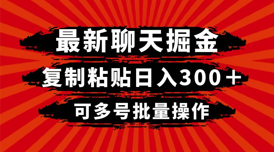 最新聊天掘金，复制粘贴日入300＋，可多号批量操作瀚萌资源网-网赚网-网赚项目网-虚拟资源网-国学资源网-易学资源网-本站有全网最新网赚项目-易学课程资源-中医课程资源的在线下载网站！瀚萌资源网