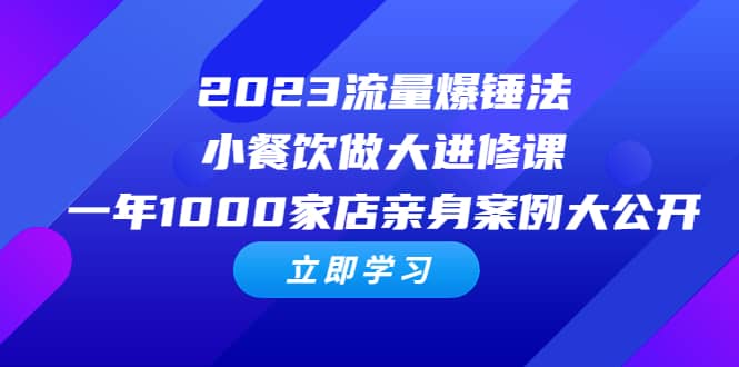 2023流量 爆锤法，小餐饮做大进修课，一年1000家店亲身案例大公开瀚萌资源网-网赚网-网赚项目网-虚拟资源网-国学资源网-易学资源网-本站有全网最新网赚项目-易学课程资源-中医课程资源的在线下载网站！瀚萌资源网