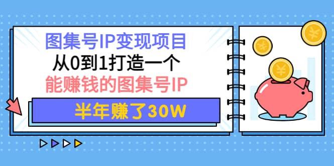 图集号IP变现项目：从0到1打造一个能赚钱的图集号IP瀚萌资源网-网赚网-网赚项目网-虚拟资源网-国学资源网-易学资源网-本站有全网最新网赚项目-易学课程资源-中医课程资源的在线下载网站！瀚萌资源网