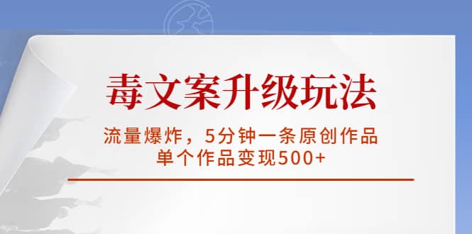 毒文案升级玩法，流量爆炸，5分钟一条原创作品，单个作品变现500+瀚萌资源网-网赚网-网赚项目网-虚拟资源网-国学资源网-易学资源网-本站有全网最新网赚项目-易学课程资源-中医课程资源的在线下载网站！瀚萌资源网