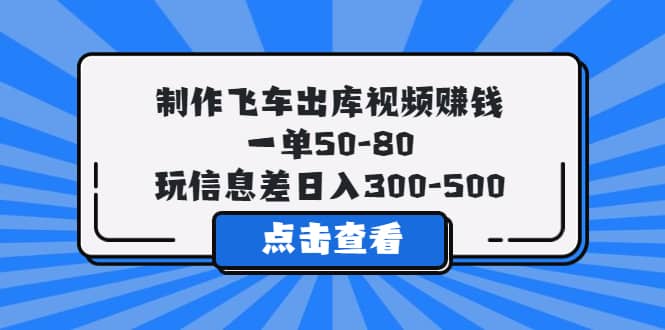 制作飞车出库视频赚钱，一单50-80，玩信息差日入300-500瀚萌资源网-网赚网-网赚项目网-虚拟资源网-国学资源网-易学资源网-本站有全网最新网赚项目-易学课程资源-中医课程资源的在线下载网站！瀚萌资源网