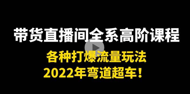 带货直播间全系高阶课程：各种打爆流量玩法，2022年弯道超车瀚萌资源网-网赚网-网赚项目网-虚拟资源网-国学资源网-易学资源网-本站有全网最新网赚项目-易学课程资源-中医课程资源的在线下载网站！瀚萌资源网