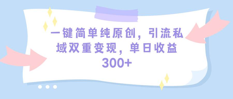 一键简单纯原创，引流私域双重变现，单日收益300+（教程+素材）瀚萌资源网-网赚网-网赚项目网-虚拟资源网-国学资源网-易学资源网-本站有全网最新网赚项目-易学课程资源-中医课程资源的在线下载网站！瀚萌资源网