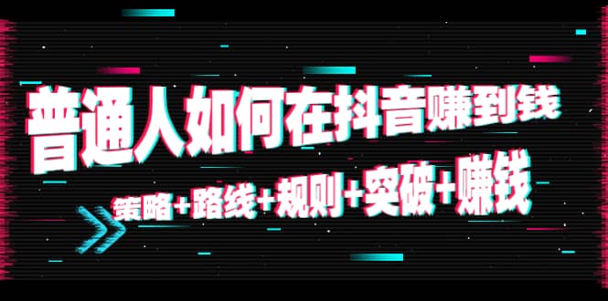 普通人如何在抖音赚到钱：策略+路线+规则+突破+赚钱（10节课）瀚萌资源网-网赚网-网赚项目网-虚拟资源网-国学资源网-易学资源网-本站有全网最新网赚项目-易学课程资源-中医课程资源的在线下载网站！瀚萌资源网