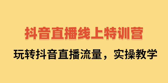 抖音直播线上特训营：玩转抖音直播流量，实操教学瀚萌资源网-网赚网-网赚项目网-虚拟资源网-国学资源网-易学资源网-本站有全网最新网赚项目-易学课程资源-中医课程资源的在线下载网站！瀚萌资源网