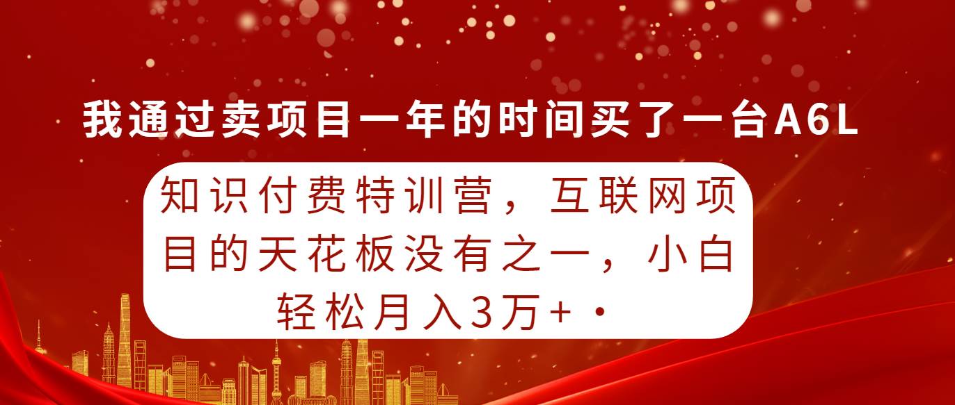 知识付费特训营，互联网项目的天花板，没有之一，小白轻轻松松月入三万+瀚萌资源网-网赚网-网赚项目网-虚拟资源网-国学资源网-易学资源网-本站有全网最新网赚项目-易学课程资源-中医课程资源的在线下载网站！瀚萌资源网