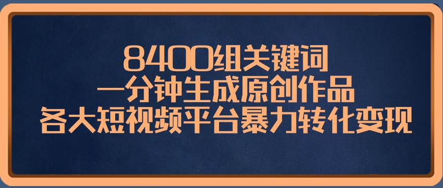 8400组关键词，一分钟生成原创作品，各大短视频平台暴力转化变现瀚萌资源网-网赚网-网赚项目网-虚拟资源网-国学资源网-易学资源网-本站有全网最新网赚项目-易学课程资源-中医课程资源的在线下载网站！瀚萌资源网