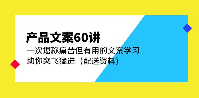 产品文案60讲：一次堪称痛苦但有用的文案学习 助你突飞猛进（配送资料）瀚萌资源网-网赚网-网赚项目网-虚拟资源网-国学资源网-易学资源网-本站有全网最新网赚项目-易学课程资源-中医课程资源的在线下载网站！瀚萌资源网