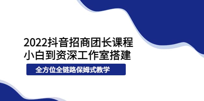 2022抖音招商团长课程，从小白到资深工作室搭建，全方位全链路保姆式教学瀚萌资源网-网赚网-网赚项目网-虚拟资源网-国学资源网-易学资源网-本站有全网最新网赚项目-易学课程资源-中医课程资源的在线下载网站！瀚萌资源网