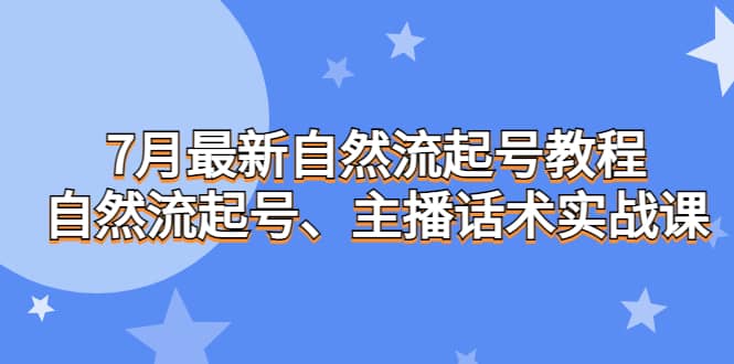 7月最新自然流起号教程，自然流起号、主播话术实战课-瀚萌资源网-网赚网-网赚项目网-虚拟资源网-国学资源网-易学资源网-本站有全网最新网赚项目-易学课程资源-中医课程资源的在线下载网站！瀚萌资源网