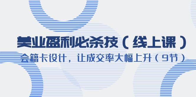 美业盈利·必杀技（线上课）-会籍卡设计，让成交率大幅上升（9节）瀚萌资源网-网赚网-网赚项目网-虚拟资源网-国学资源网-易学资源网-本站有全网最新网赚项目-易学课程资源-中医课程资源的在线下载网站！瀚萌资源网