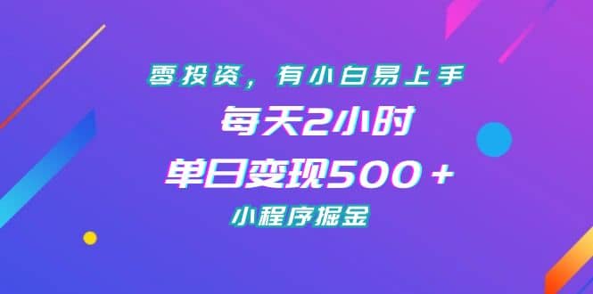 零投资，有小白易上手，每天2小时，单日变现500＋，小程序掘金瀚萌资源网-网赚网-网赚项目网-虚拟资源网-国学资源网-易学资源网-本站有全网最新网赚项目-易学课程资源-中医课程资源的在线下载网站！瀚萌资源网