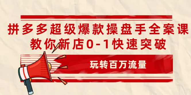 拼多多超级爆款操盘手全案课，教你新店0-1快速突破，玩转百万流量瀚萌资源网-网赚网-网赚项目网-虚拟资源网-国学资源网-易学资源网-本站有全网最新网赚项目-易学课程资源-中医课程资源的在线下载网站！瀚萌资源网