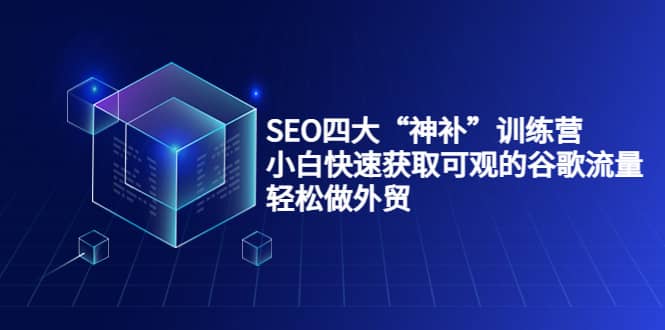 SEO四大“神补”训练营，小白快速获取可观的谷歌流量，轻松做外贸瀚萌资源网-网赚网-网赚项目网-虚拟资源网-国学资源网-易学资源网-本站有全网最新网赚项目-易学课程资源-中医课程资源的在线下载网站！瀚萌资源网