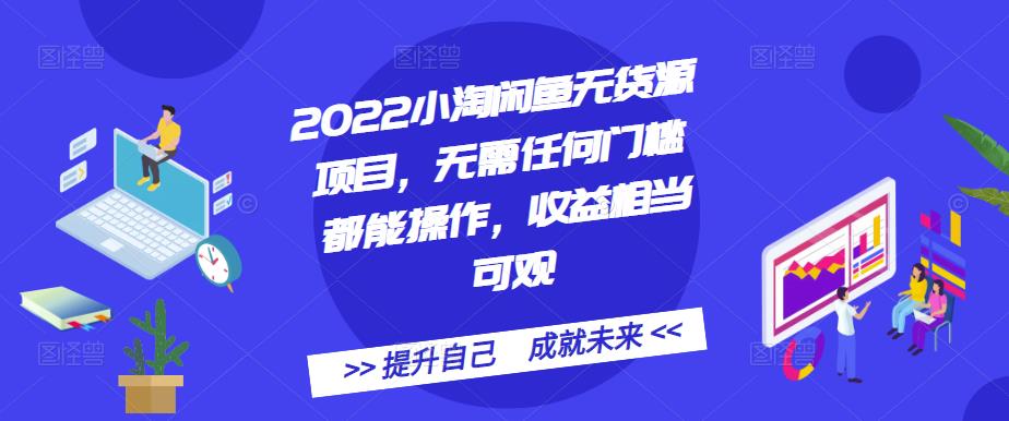 2022小淘闲鱼无货源项目，无需任何门槛都能操作，收益相当可观瀚萌资源网-网赚网-网赚项目网-虚拟资源网-国学资源网-易学资源网-本站有全网最新网赚项目-易学课程资源-中医课程资源的在线下载网站！瀚萌资源网