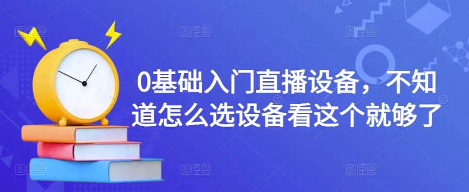 0基础入门直播设备，不知道怎么选设备看这个就够了瀚萌资源网-网赚网-网赚项目网-虚拟资源网-国学资源网-易学资源网-本站有全网最新网赚项目-易学课程资源-中医课程资源的在线下载网站！瀚萌资源网