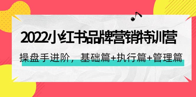 2022小红书品牌营销特训营：操盘手进阶，基础篇+执行篇+管理篇（42节）瀚萌资源网-网赚网-网赚项目网-虚拟资源网-国学资源网-易学资源网-本站有全网最新网赚项目-易学课程资源-中医课程资源的在线下载网站！瀚萌资源网