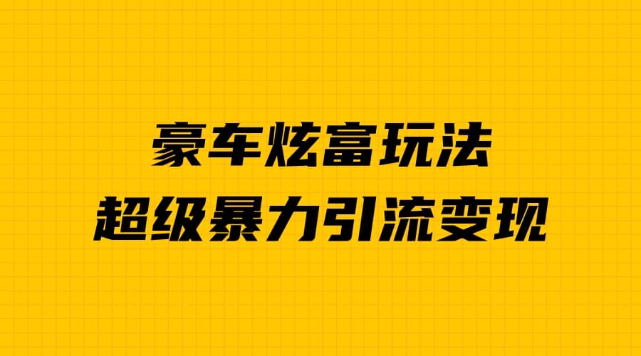 豪车炫富独家玩法，暴力引流多重变现，手把手教学瀚萌资源网-网赚网-网赚项目网-虚拟资源网-国学资源网-易学资源网-本站有全网最新网赚项目-易学课程资源-中医课程资源的在线下载网站！瀚萌资源网